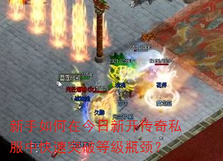 新手如何在今日新开传奇私服中快速突破等级瓶颈? 新手如何在今日新开传奇私服中快速突破等级瓶颈?