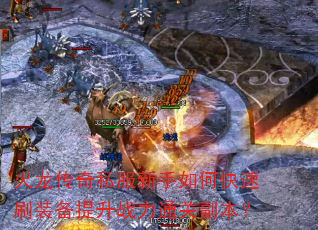 火龙传奇私服新手如何快速刷装备提升战力通关副本? 火龙传奇私服新手如何快速刷装备提升战力通关副本?