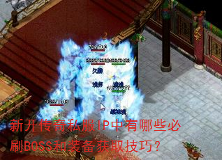 新开传奇私服IP中有哪些必刷BOSS和装备获取技巧? 新开传奇私服IP中有哪些必刷BOSS和装备获取技巧?