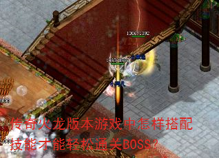 传奇火龙版本游戏中怎样搭配技能才能轻松通关BOSS? 传奇火龙版本游戏中怎样搭配技能才能轻松通关BOSS?