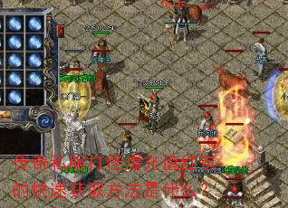 传奇私服打怪爆充值红包的快速获取方法是什么? 传奇私服打怪爆充值红包的快速获取方法是什么?