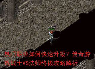热门职业如何快速升级?传奇游戏战士VS法师终极攻略解析 热门职业如何快速升级?传奇游戏战士VS法师终极攻略解析