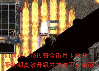 如何在1.76传奇金币月卡服开服初期高效升级并快速积累金币? 如何在1.76传奇金币月卡服开服初期高效升级并快速积累金币?