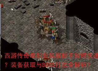 西游传奇单职业私服新手如何快速升级?装备获取与BOSS打法全解析? 西游传奇单职业私服新手如何快速升级?装备获取与BOSS打法全解析?