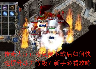 传奇大厅正版免费下载后如何快速提升战力等级?新手必看攻略 传奇大厅正版免费下载后如何快速提升战力等级?新手必看攻略