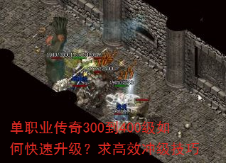 单职业传奇300到400级如何快速升级?求高效冲级技巧 单职业传奇300到400级如何快速升级?求高效冲级技巧