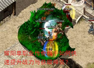耀阳单职业传奇新手如何快速提升战力与获取神装? 耀阳单职业传奇新手如何快速提升战力与获取神装?