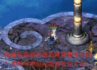 传奇私服服务器搭建需要多少钱?攻略与常见问题解答全汇总 传奇私服服务器搭建需要多少钱?攻略与常见问题解答全汇总
