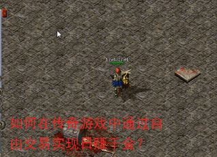 如何在传奇游戏中通过自由交易实现日赚千金? 如何在传奇游戏中通过自由交易实现日赚千金?
