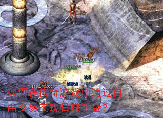 如何在传奇游戏中通过自由交易实现日赚千金? 如何在传奇游戏中通过自由交易实现日赚千金?