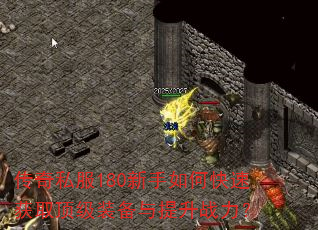 传奇私服180新手如何快速获取顶级装备与提升战力? 传奇私服180新手如何快速获取顶级装备与提升战力?