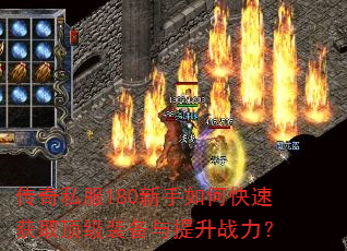 传奇私服180新手如何快速获取顶级装备与提升战力? 传奇私服180新手如何快速获取顶级装备与提升战力?