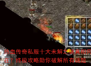 热血传奇私服十大未解之谜真相何在?终极攻略助你破解所有谜题 热血传奇私服十大未解之谜真相何在?终极攻略助你破解所有谜题