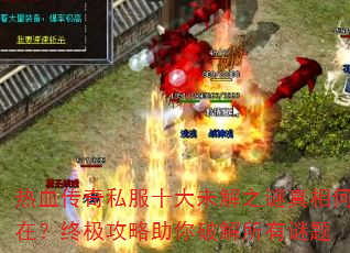 热血传奇私服十大未解之谜真相何在?终极攻略助你破解所有谜题 热血传奇私服十大未解之谜真相何在?终极攻略助你破解所有谜题