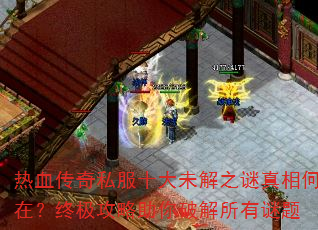 热血传奇私服十大未解之谜真相何在?终极攻略助你破解所有谜题 热血传奇私服十大未解之谜真相何在?终极攻略助你破解所有谜题