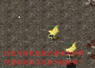 热血传奇私服复古版本中如何快速刷到极品装备与技能书? 热血传奇私服复古版本中如何快速刷到极品装备与技能书?