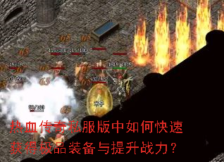 热血传奇私服版中如何快速获得极品装备与提升战力? 热血传奇私服版中如何快速获得极品装备与提升战力?