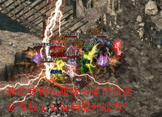 热血传奇私服版中如何快速获得极品装备与提升战力? 热血传奇私服版中如何快速获得极品装备与提升战力?