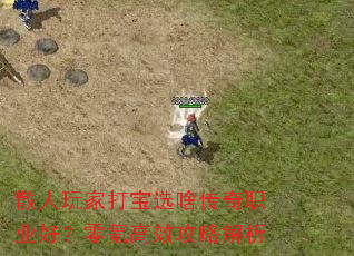 散人玩家打宝选啥传奇职业好?零氪高效攻略解析 散人玩家打宝选啥传奇职业好?零氪高效攻略解析