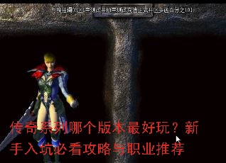 传奇系列哪个版本最好玩?新手入坑必看攻略与职业推荐 传奇系列哪个版本最好玩?新手入坑必看攻略与职业推荐