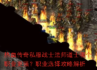 热血传奇私服战士法师道士哪个职业更强?职业选择攻略解析 热血传奇私服战士法师道士哪个职业更强?职业选择攻略解析