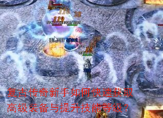 复古传奇新手如何快速获取高级装备与提升技能等级? 复古传奇新手如何快速获取高级装备与提升技能等级?