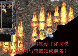 江北传奇传奇游戏新手如何快速提升战力与获取顶级装备? 江北传奇传奇游戏新手如何快速提升战力与获取顶级装备?