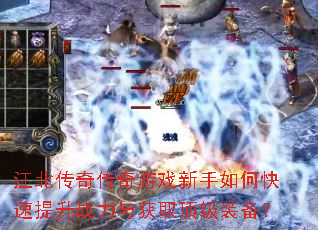 江北传奇传奇游戏新手如何快速提升战力与获取顶级装备? 江北传奇传奇游戏新手如何快速提升战力与获取顶级装备?