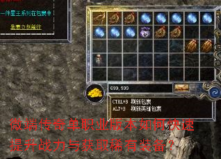 微端传奇单职业版本如何快速提升战力与获取稀有装备? 微端传奇单职业版本如何快速提升战力与获取稀有装备?