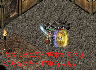 微端传奇单职业版本如何快速提升战力与获取稀有装备? 微端传奇单职业版本如何快速提升战力与获取稀有装备?