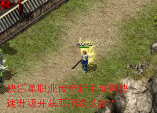 快乐单职业传奇新手如何快速升级并获取顶级装备? 快乐单职业传奇新手如何快速升级并获取顶级装备?