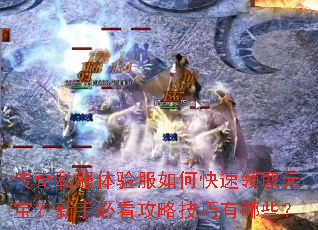 传奇私服体验服如何快速领取元宝?新手必看攻略技巧有哪些? 传奇私服体验服如何快速领取元宝?新手必看攻略技巧有哪些?