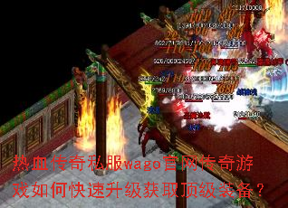 热血传奇私服wago官网传奇游戏如何快速升级获取顶级装备? 热血传奇私服wago官网传奇游戏如何快速升级获取顶级装备?