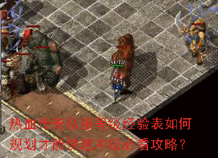 热血传奇私服等级经验表如何规划才能快速冲级必看攻略? 热血传奇私服等级经验表如何规划才能快速冲级必看攻略?