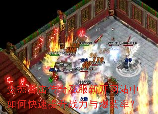 变态合击传奇私服新开网站中如何快速提升战力与爆装率? 变态合击传奇私服新开网站中如何快速提升战力与爆装率?