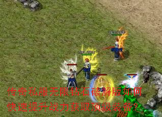 传奇私服无限钻石破解版如何快速提升战力获取顶级装备? 传奇私服无限钻石破解版如何快速提升战力获取顶级装备?