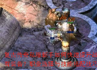 复古传奇私服新手如何快速提升战力并获取稀有装备?职业选择与技能搭配技巧有哪些? 复古传奇私服新手如何快速提升战力并获取稀有装备?职业选择与技能搭配技巧有哪些?