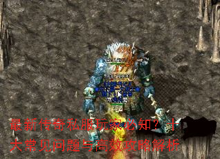 最新传奇私服玩家必知?十大常见问题与高效攻略解析 最新传奇私服玩家必知?十大常见问题与高效攻略解析