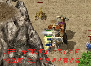 新开传奇网站玩家必看?如何快速提升战力与获取稀有装备 新开传奇网站玩家必看?如何快速提升战力与获取稀有装备