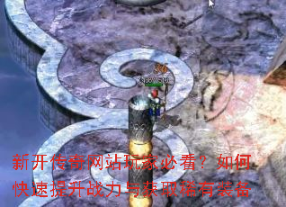 新开传奇网站玩家必看?如何快速提升战力与获取稀有装备 新开传奇网站玩家必看?如何快速提升战力与获取稀有装备