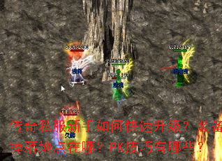传奇私服新手如何快速升级?装备掉落地点在哪?PK技巧有哪些? 传奇私服新手如何快速升级?装备掉落地点在哪?PK技巧有哪些?