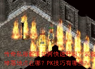 传奇私服新手如何快速升级?装备掉落地点在哪?PK技巧有哪些? 传奇私服新手如何快速升级?装备掉落地点在哪?PK技巧有哪些?