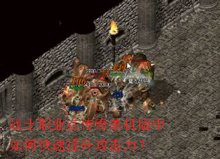 战士职业在传奇单机版中如何快速提升攻击力? 战士职业在传奇单机版中如何快速提升攻击力?
