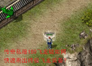 传奇私服180飞龙版如何快速刷出终极飞龙装备? 传奇私服180飞龙版如何快速刷出终极飞龙装备?