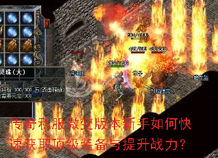 传奇私服微变版本新手如何快速获取顶级装备与提升战力? 传奇私服微变版本新手如何快速获取顶级装备与提升战力?