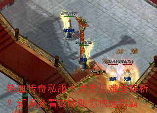 热血传奇私服十大常见难题解析?新手必看攻略助你快速称霸 热血传奇私服十大常见难题解析?新手必看攻略助你快速称霸