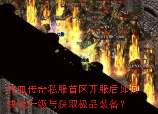 热血传奇私服首区开服后如何快速升级与获取极品装备? 热血传奇私服首区开服后如何快速升级与获取极品装备?