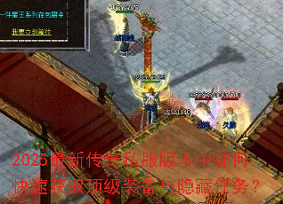 2025最新传奇私服版本中如何快速获取顶级装备与隐藏任务? 2025最新传奇私服版本中如何快速获取顶级装备与隐藏任务?