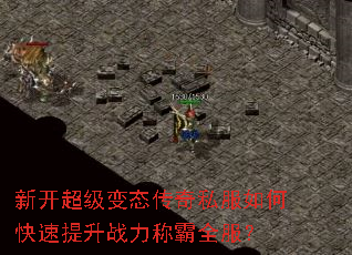 新开超级变态传奇私服如何快速提升战力称霸全服? 新开超级变态传奇私服如何快速提升战力称霸全服?