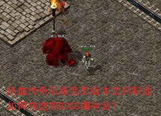 热血传奇私服变态版本法师职业如何快速刷BOSS爆神装? 热血传奇私服变态版本法师职业如何快速刷BOSS爆神装?